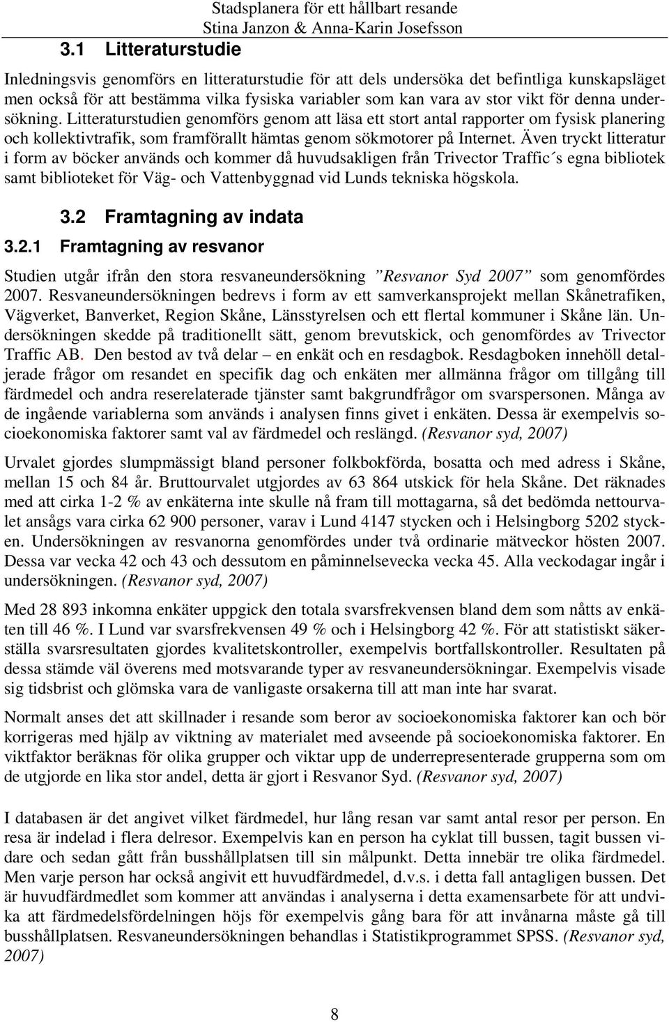 Även tryckt litteratur i form av böcker används och kommer då huvudsakligen från Trivector Traffic s egna bibliotek samt biblioteket för Väg- och Vattenbyggnad vid Lunds tekniska högskola. 3.