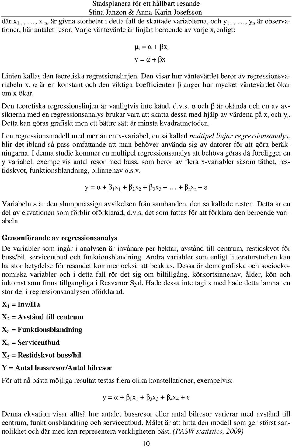 α är en konstant och den viktiga koefficienten β anger hur mycket väntevärdet ökar om x ökar. Den teoretiska regressionslinjen är vanligtvis inte känd, d.v.s. α och β är okända och en av avsikterna med en regressionsanalys brukar vara att skatta dessa med hjälp av värdena på x i och y i.