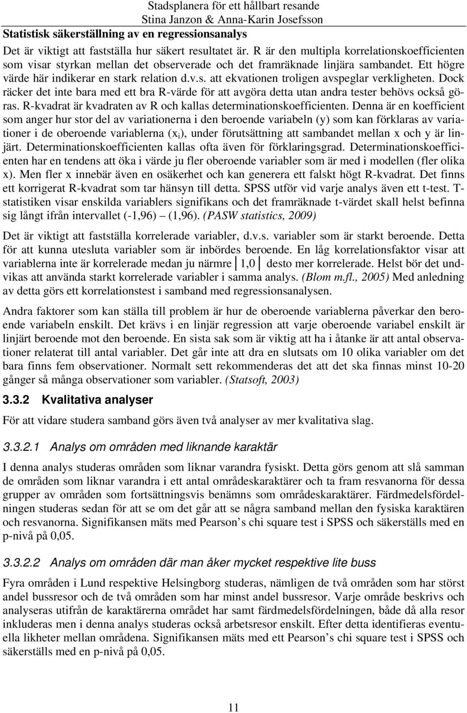 Dock räcker det inte bara med ett bra R-värde för att avgöra detta utan andra tester behövs också göras. R-kvadrat är kvadraten av R och kallas determinationskoefficienten.