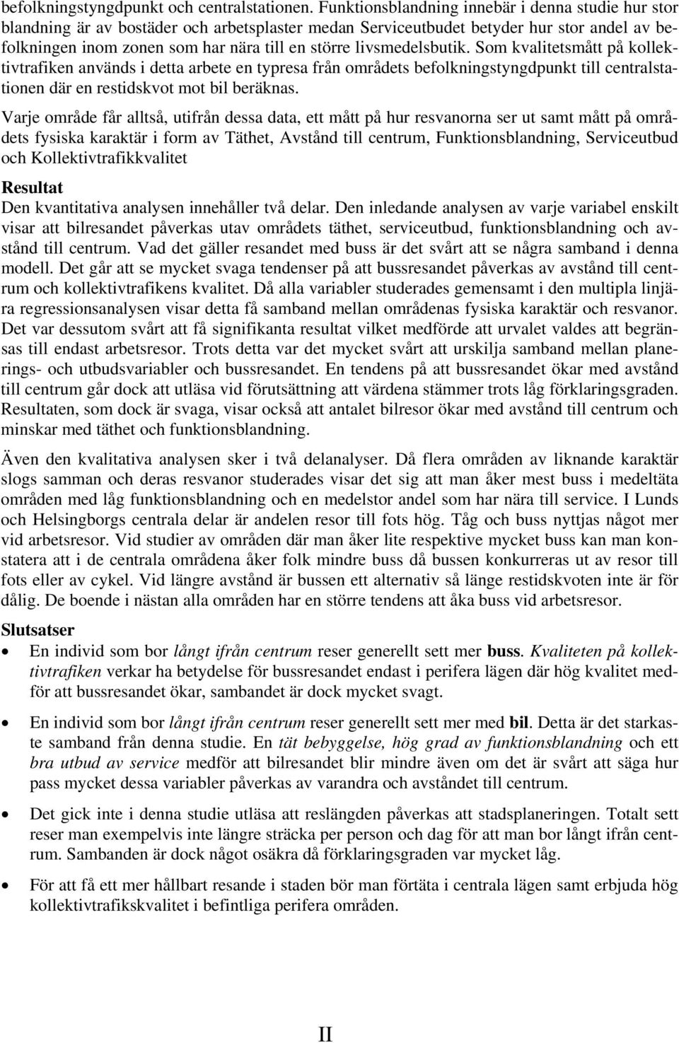 livsmedelsbutik. Som kvalitetsmått på kollektivtrafiken används i detta arbete en typresa från områdets befolkningstyngdpunkt till centralstationen där en restidskvot mot bil beräknas.