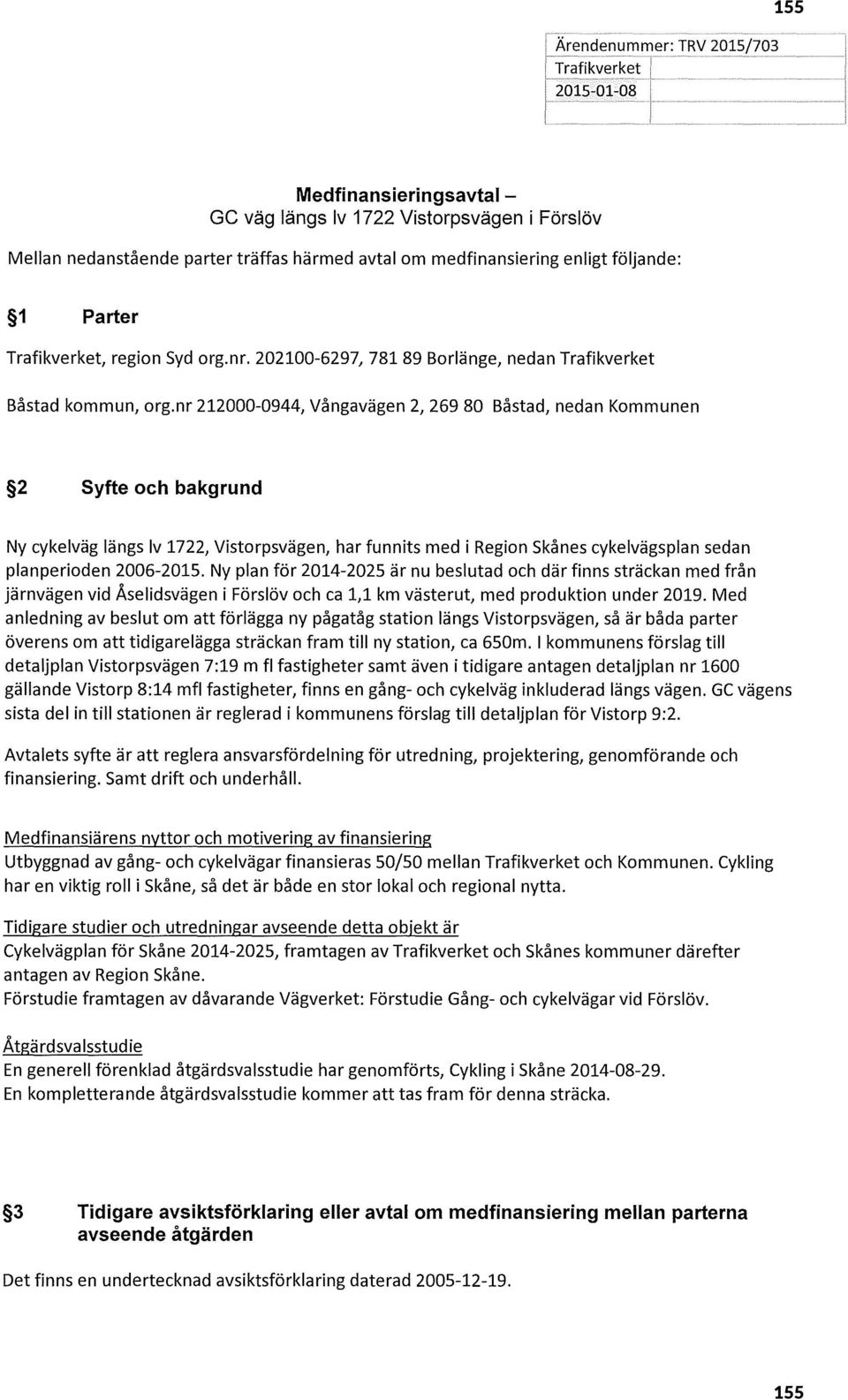 nr 212000-0944, Vångavägen 2, 269 80 Båstad, nedan Kommunen 2 Syfte och bakgrund Ny cykelväg längs lv 1722, Vistorpsvägen, har funnits med i Region Skånes cykelvägsplan sedan planperioden 2006-2015.