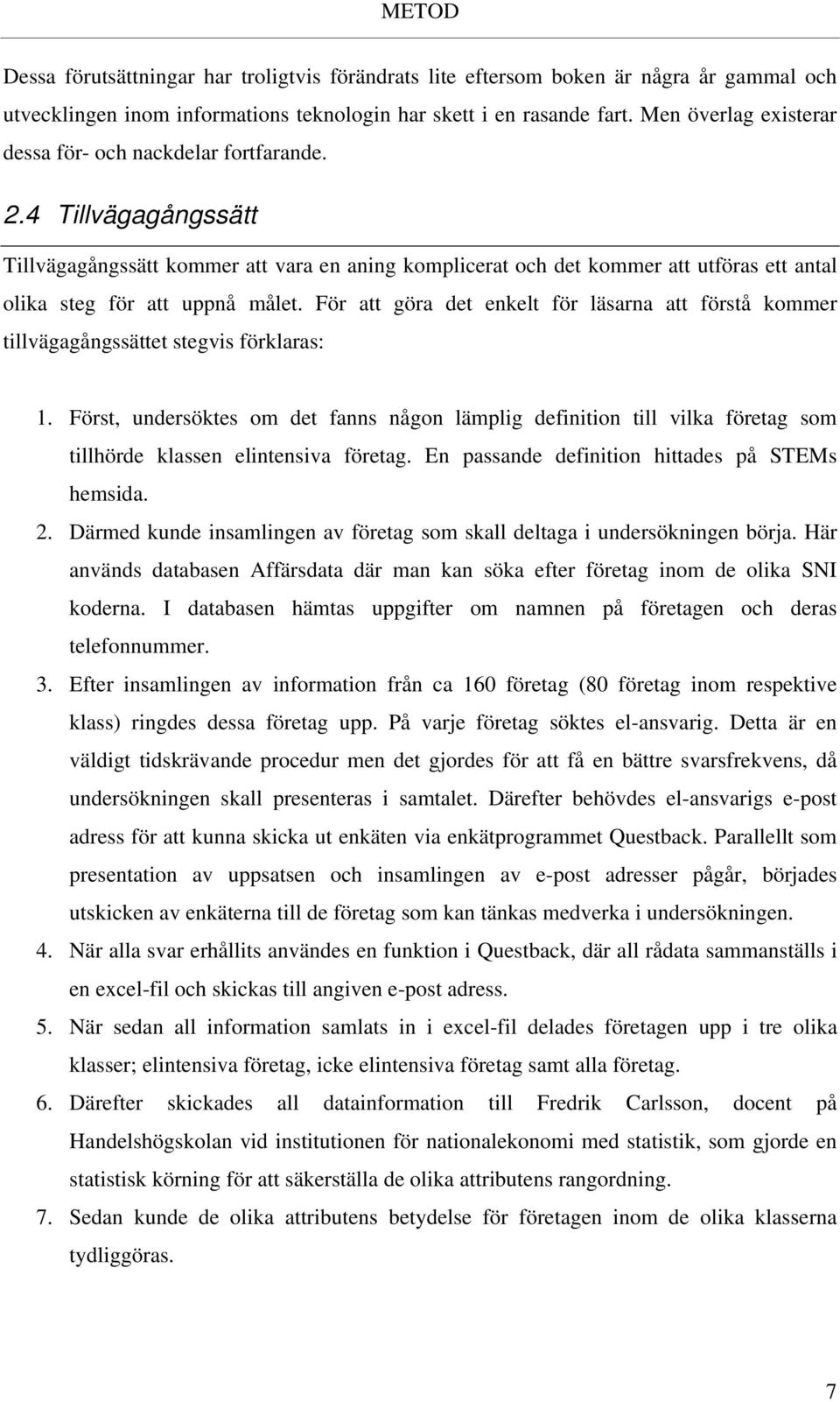 4 Tillvägagångssätt Tillvägagångssätt kommer att vara en aning komplicerat och det kommer att utföras ett antal olika steg för att uppnå målet.