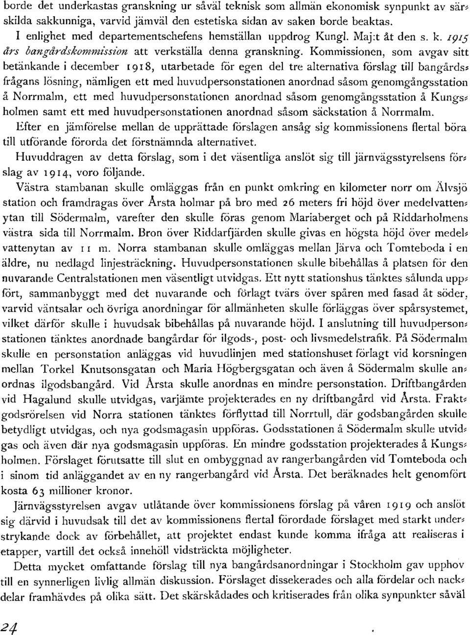 Kommissionen, som avgav sitt betänkande i december 1918, utarbetade för egen del tre alternativa förslag till bangårds* frågans lösning, nämligen ett med huvudpersonstationen anordnad såsom