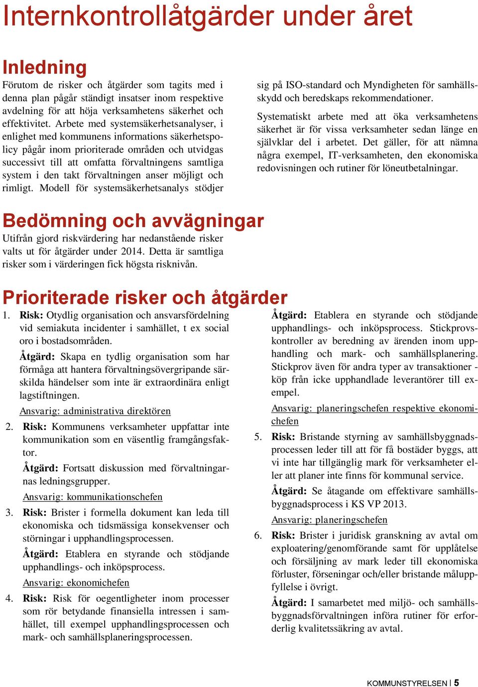 Arbete med systemsäkerhetsanalyser, i enlighet med kommunens informations säkerhetspolicy pågår inom prioriterade områden och utvidgas successivt till att omfatta förvaltningens samtliga system i den