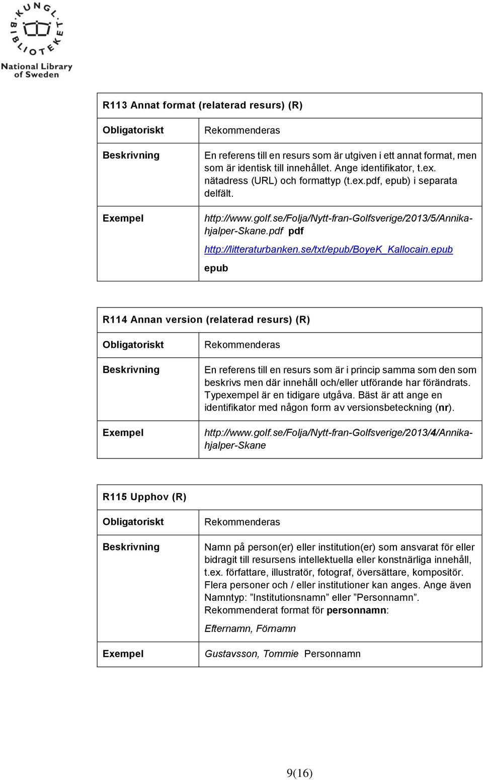 epub epub R114 Annan version (relaterad resurs) (R) En referens till en resurs som är i princip samma som den som beskrivs men där innehåll och/eller utförande har förändrats.