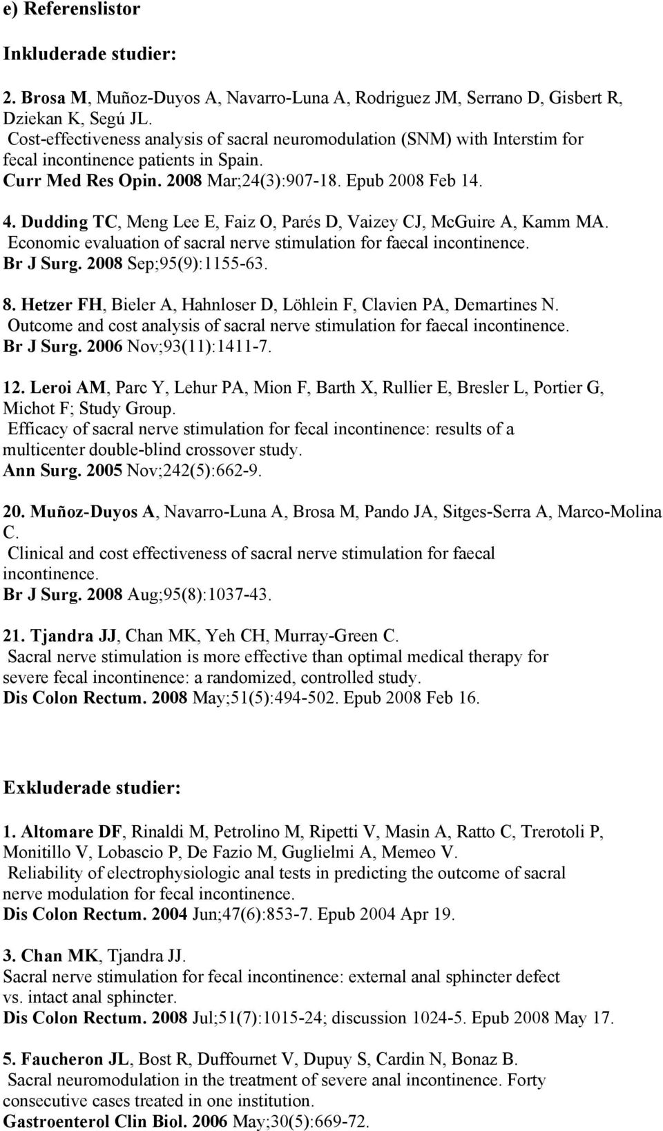 Dudding TC, Meng Lee E, Faiz O, Parés D, Vaizey CJ, McGuire A, Kamm MA. Economic evaluation of sacral nerve stimulation for faecal incontinence. Br J Surg. 2008 Sep;95(9):1155-63. 8.