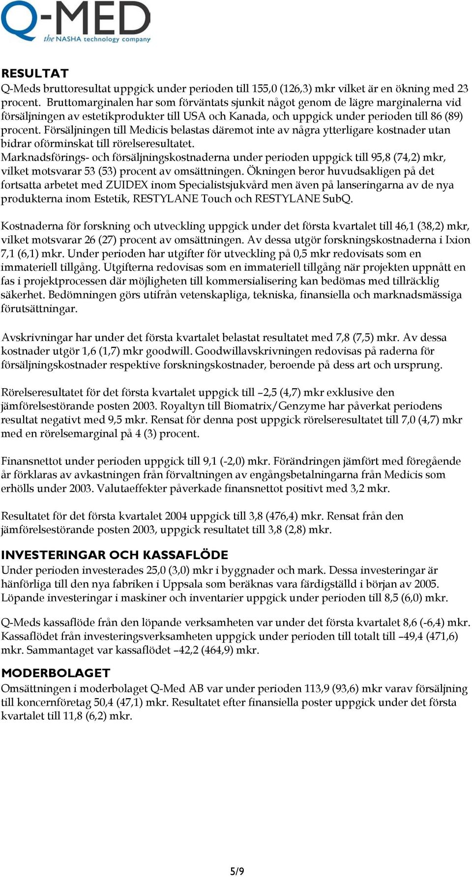 Försäljningen till Medicis belastas däremot inte av några ytterligare kostnader utan bidrar oförminskat till rörelseresultatet.