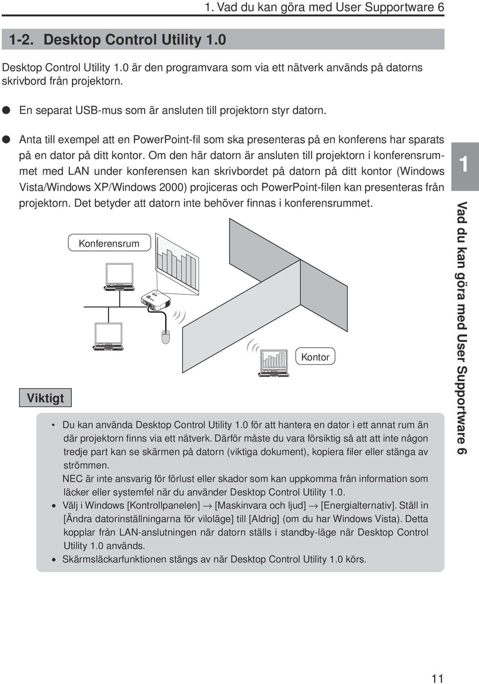 l En separat USB-mus som är ansluten till projektorn styr datorn. l Anta till exempel att en PowerPoint-fil som ska presenteras på en konferens har sparats på en dator på ditt kontor.