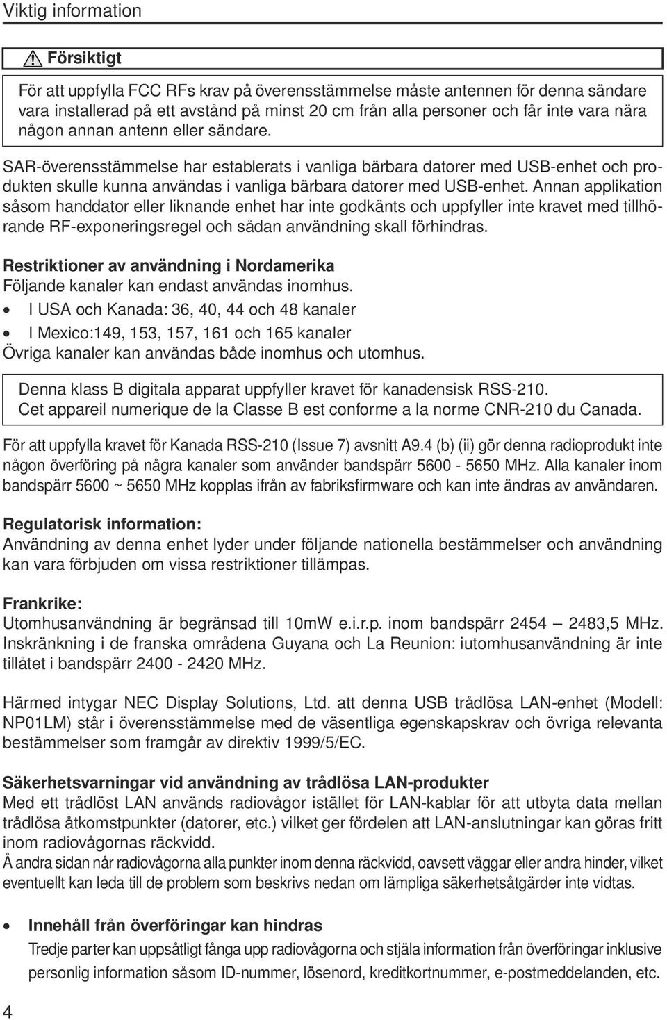 Annan applikation såsom handdator eller liknande enhet har inte godkänts och uppfyller inte kravet med tillhörande RF-exponeringsregel och sådan användning skall förhindras.