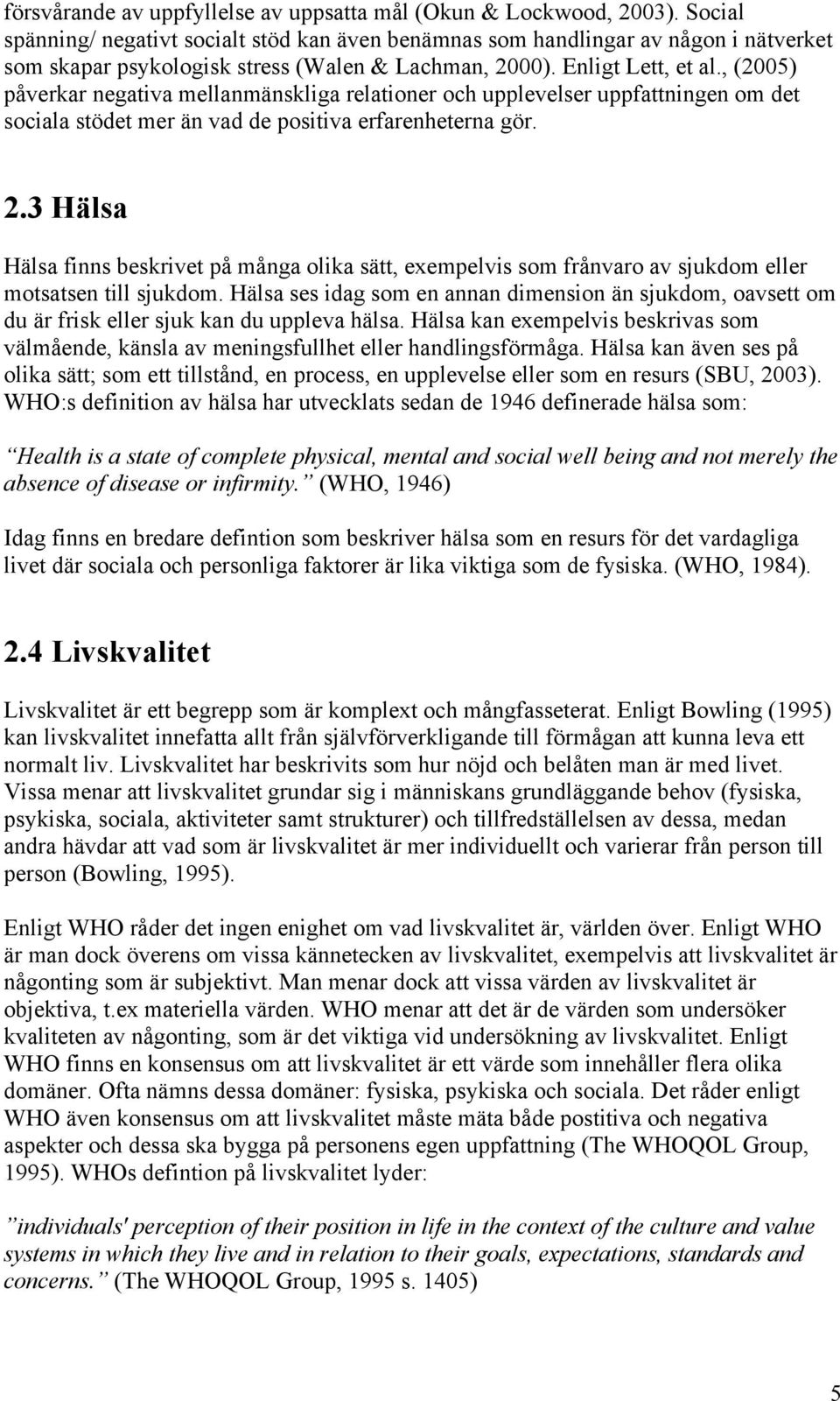 , (2005) påverkar negativa mellanmänskliga relationer och upplevelser uppfattningen om det sociala stödet mer än vad de positiva erfarenheterna gör. 2.