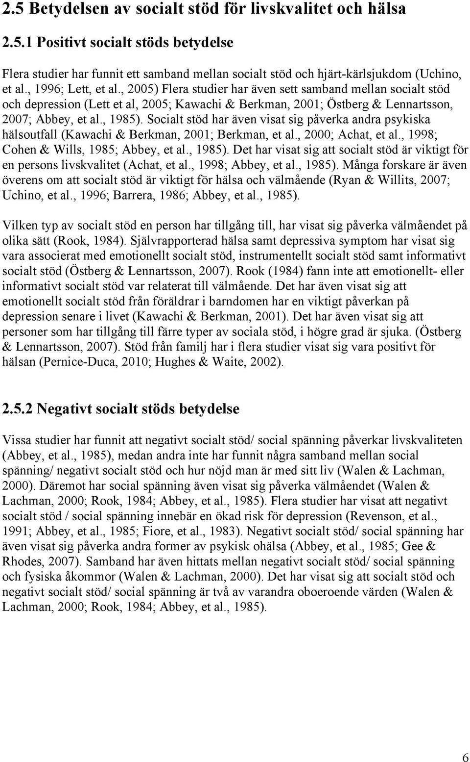 Socialt stöd har även visat sig påverka andra psykiska hälsoutfall (Kawachi & Berkman, 2001; Berkman, et al., 2000; Achat, et al., 1998; Cohen & Wills, 1985; Abbey, et al., 1985).