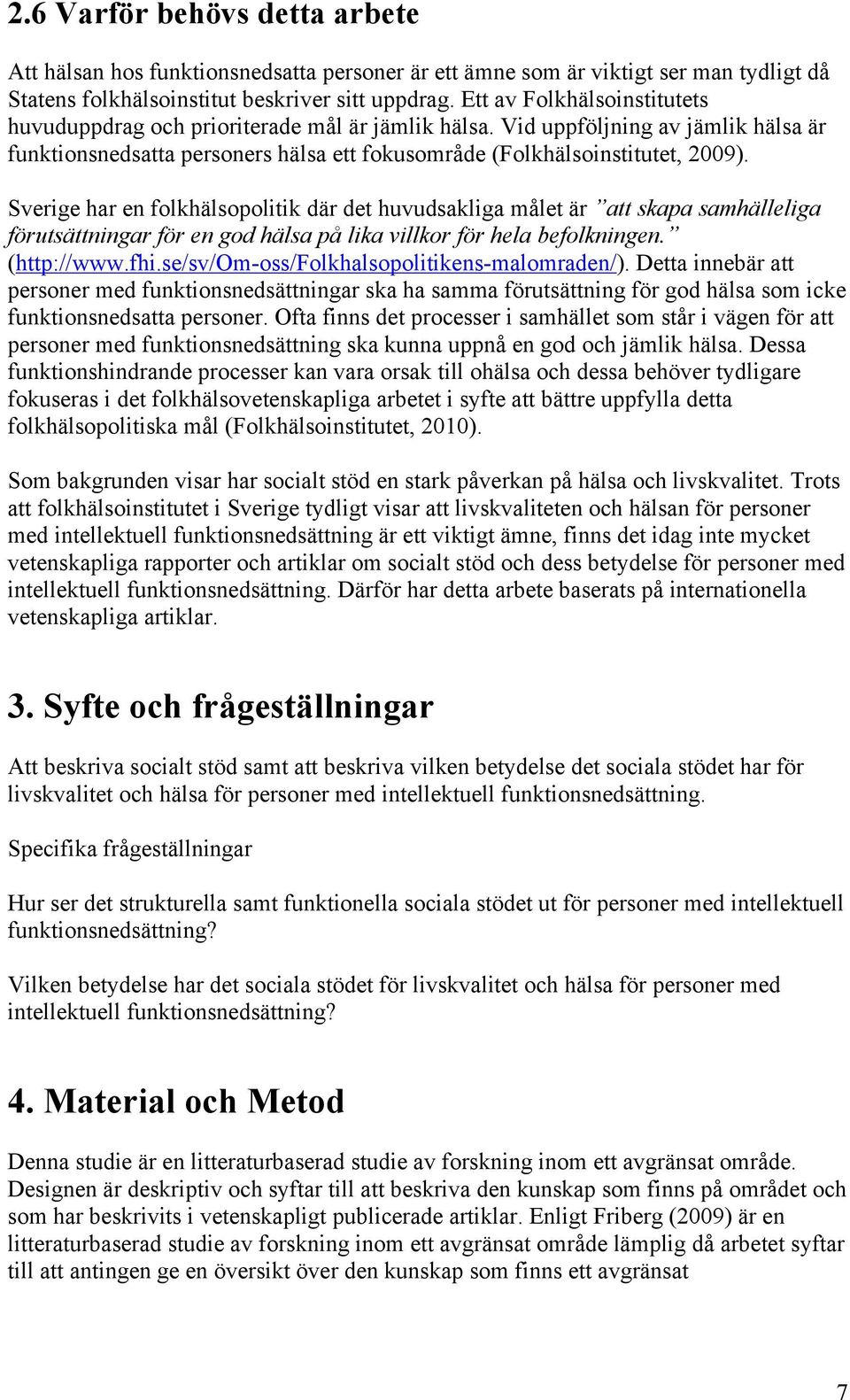 Sverige har en folkhälsopolitik där det huvudsakliga målet är att skapa samhälleliga förutsättningar för en god hälsa på lika villkor för hela befolkningen. (http://www.fhi.