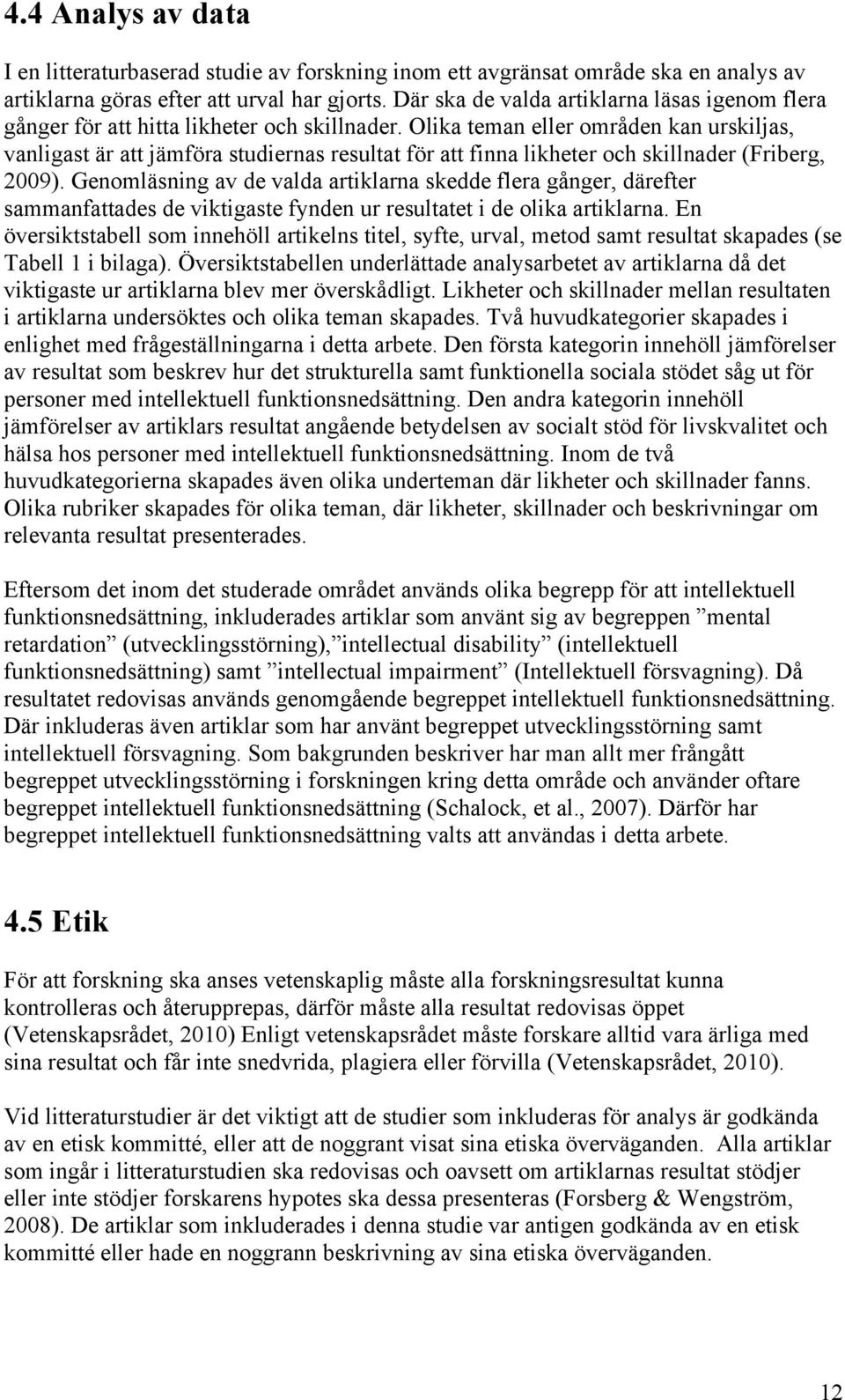 Olika teman eller områden kan urskiljas, vanligast är att jämföra studiernas resultat för att finna likheter och skillnader (Friberg, 2009).