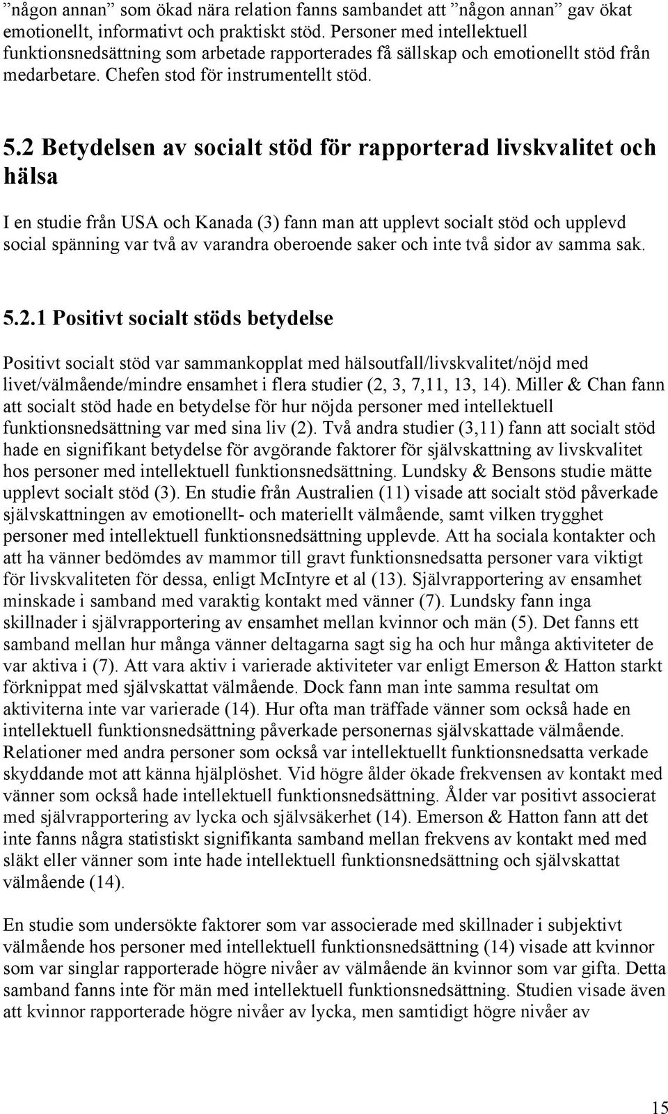 2 Betydelsen av socialt stöd för rapporterad livskvalitet och hälsa I en studie från USA och Kanada (3) fann man att upplevt socialt stöd och upplevd social spänning var två av varandra oberoende