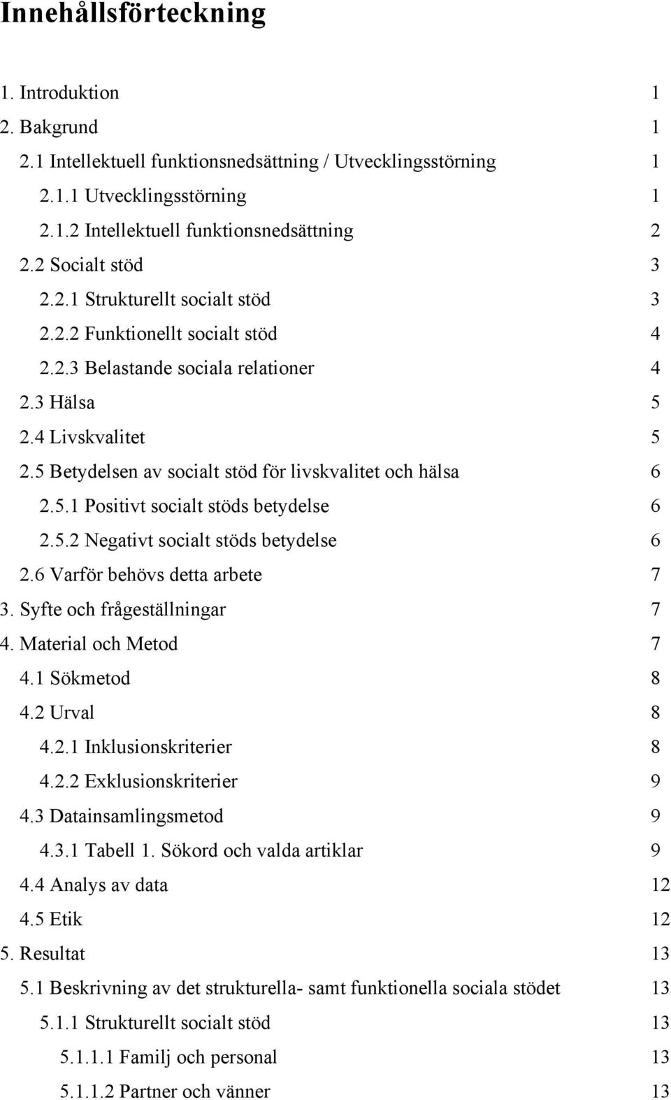 5 Betydelsen av socialt stöd för livskvalitet och hälsa 6 2.5.1 Positivt socialt stöds betydelse 6 2.5.2 Negativt socialt stöds betydelse 6 2.6 Varför behövs detta arbete 7 3.