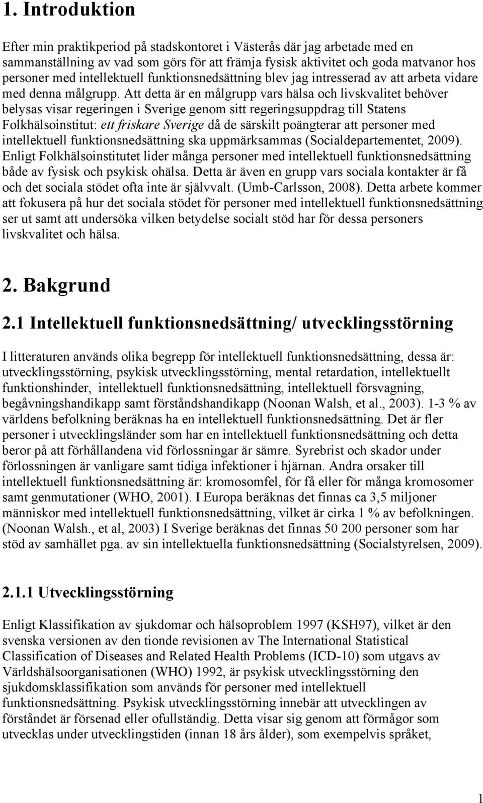 Att detta är en målgrupp vars hälsa och livskvalitet behöver belysas visar regeringen i Sverige genom sitt regeringsuppdrag till Statens Folkhälsoinstitut: ett friskare Sverige då de särskilt