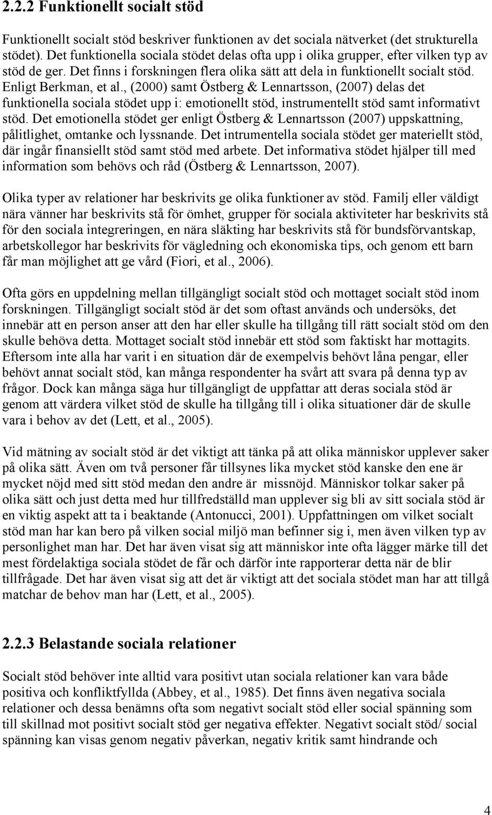 , (2000) samt Östberg & Lennartsson, (2007) delas det funktionella sociala stödet upp i: emotionellt stöd, instrumentellt stöd samt informativt stöd.