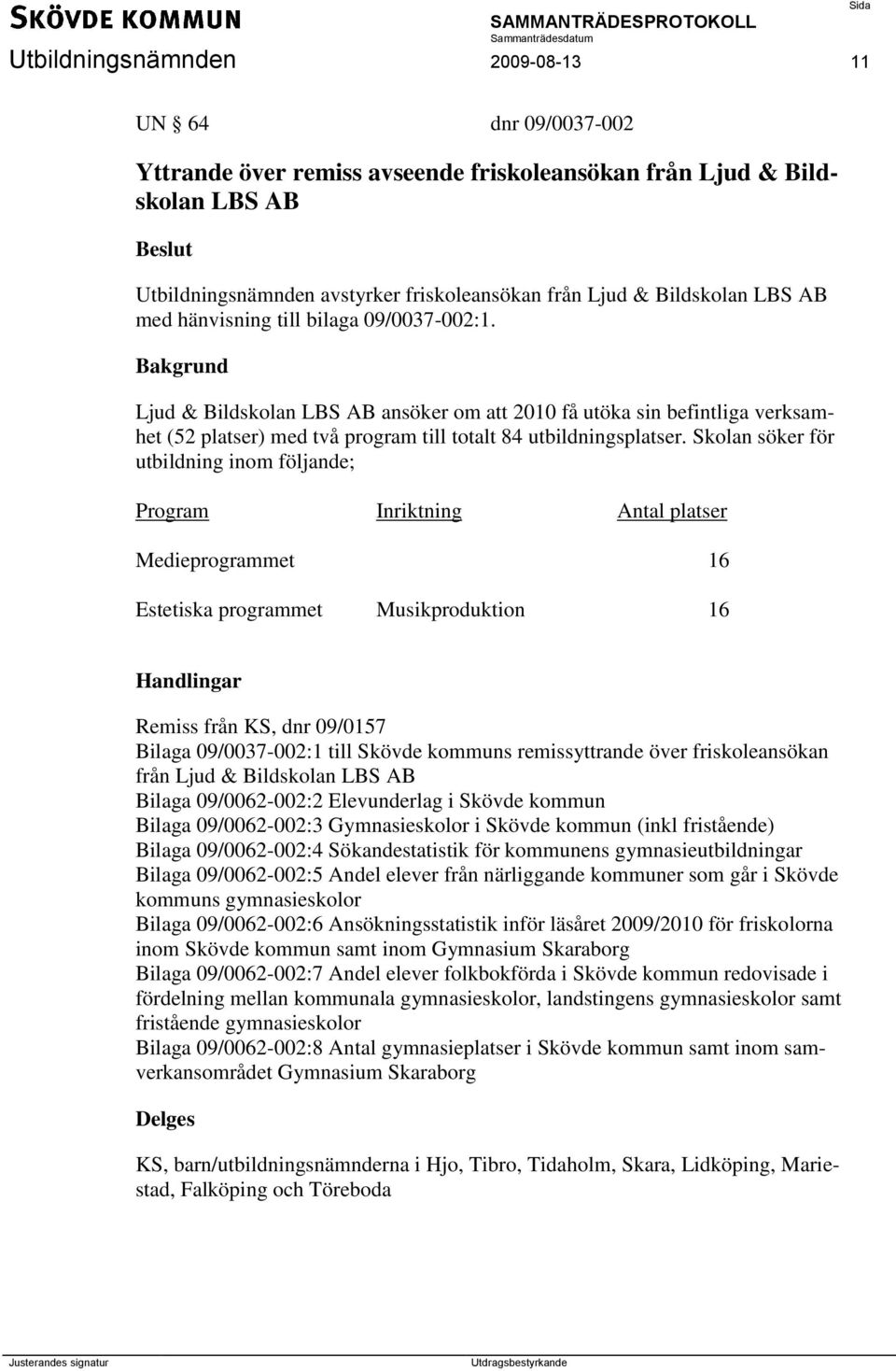 Skolan söker för utbildning inom följande; Program Inriktning Antal platser Medieprogrammet 16 Estetiska programmet Musikproduktion 16 Remiss från KS, dnr 09/0157 Bilaga 09/0037-002:1 till Skövde