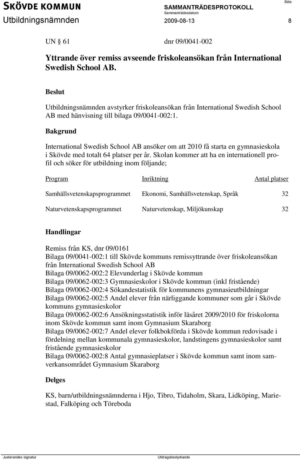 International Swedish School AB ansöker om att 2010 få starta en gymnasieskola i Skövde med totalt 64 platser per år.