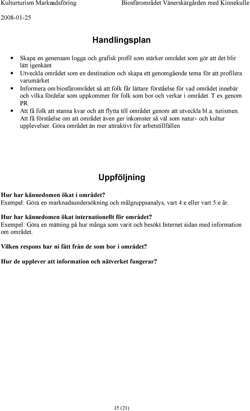 T ex genom PR Att få folk att stanna kvar och att flytta till området genom att utveckla bl.a. turismen. Att få förståelse om att området även ger inkomster så väl som natur- och kultur upplevelser.