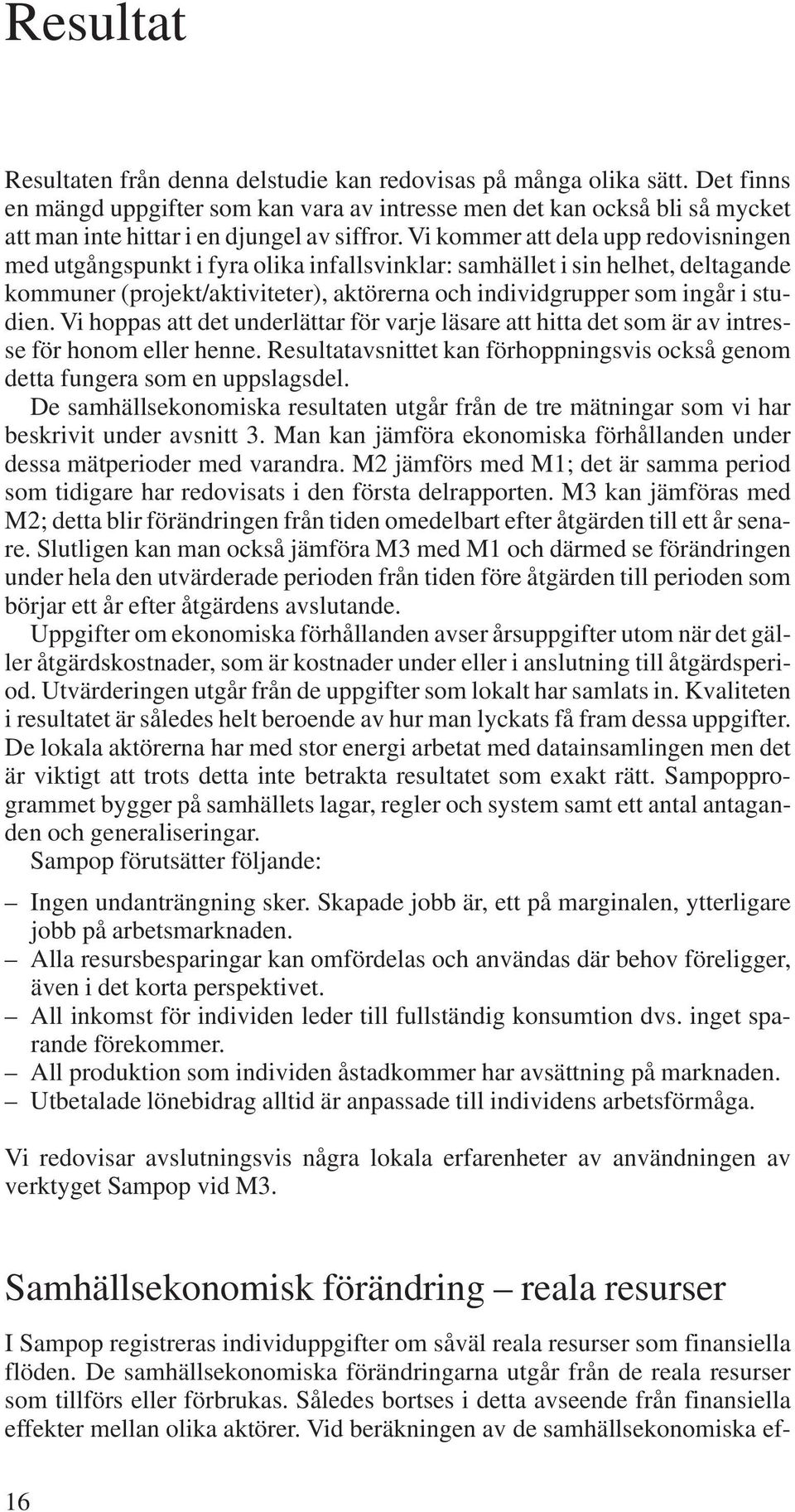 Vi kommer att dela upp redovisningen med utgångspunkt i fyra olika infallsvinklar: samhället i sin helhet, deltagande kommuner (projekt/aktiviteter), aktörerna och individgrupper som ingår i studien.