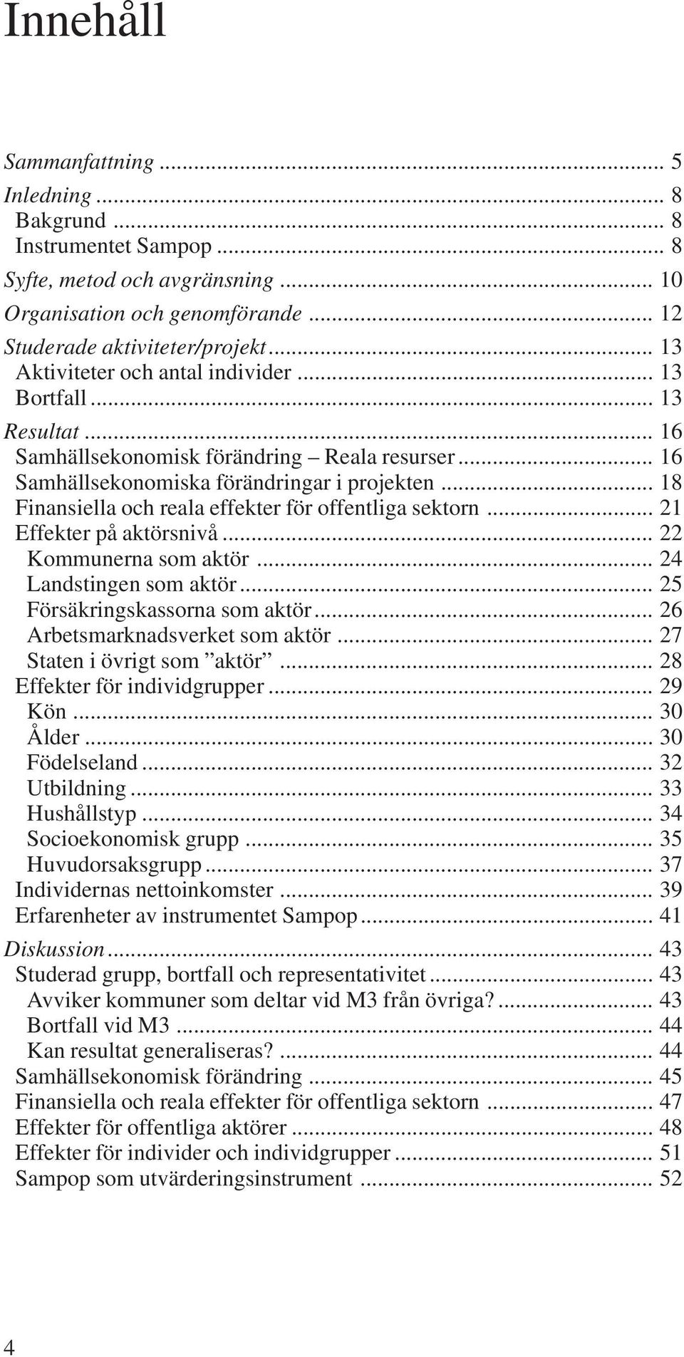 .. 18 Finansiella och reala effekter för offentliga sektorn... 21 Effekter på aktörsnivå... 22 Kommunerna som aktör... 24 Landstingen som aktör... 25 Försäkringskassorna som aktör.