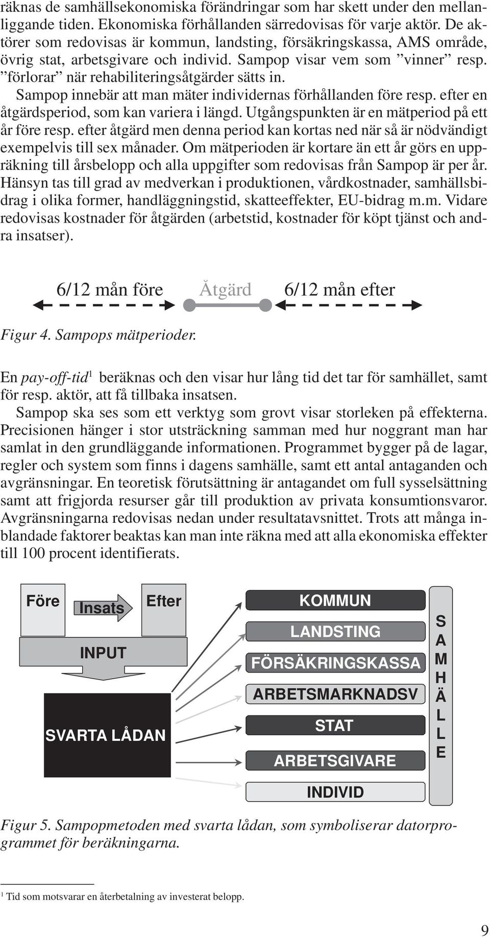 Sampop innebär att man mäter individernas förhållanden före resp. efter en åtgärdsperiod, som kan variera i längd. Utgångspunkten är en mätperiod på ett år före resp.