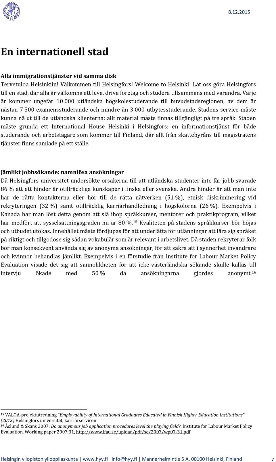 Varje år kommer ungefär 10 000 utländska högskolestuderande till huvudstadsregionen, av dem är nästan 7 500 examensstuderande och mindre än 3 000 utbytesstuderande.