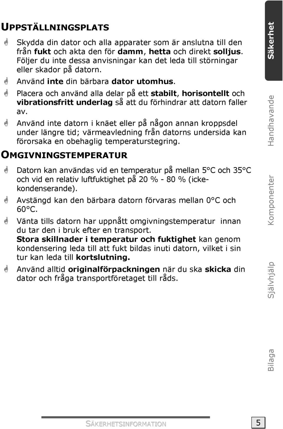 Placera och använd alla delar på ett stabilt, horisontellt och vibrationsfritt underlag så att du förhindrar att datorn faller av.