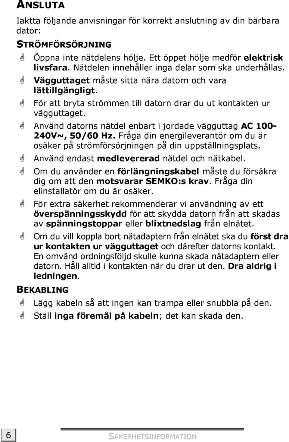 Använd datorns nätdel enbart i jordade vägguttag AC 100-240V~, 50/60 Hz. Fråga din energileverantör om du är osäker på strömförsörjningen på din uppställningsplats.