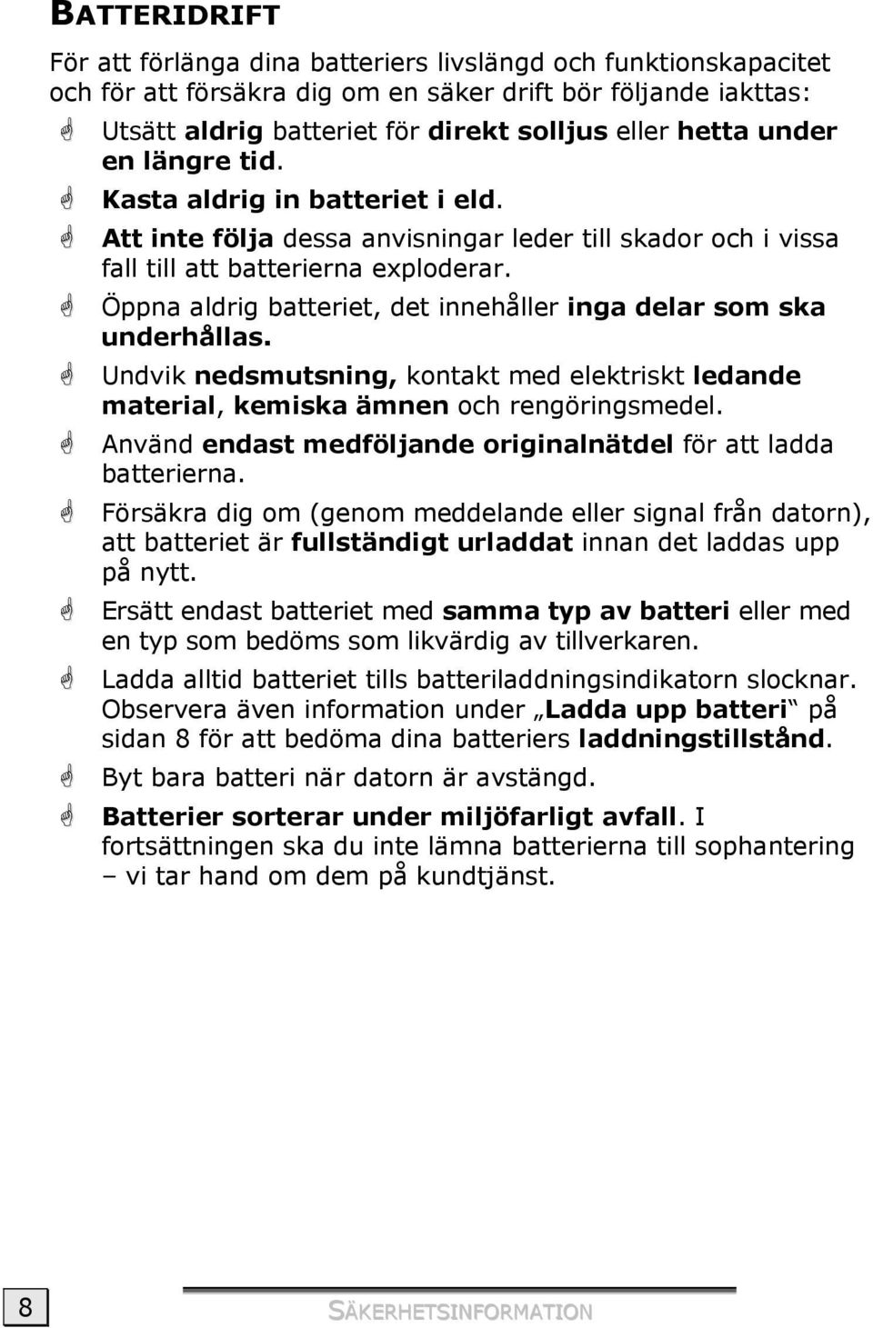 Öppna aldrig batteriet, det innehåller inga delar som ska underhållas. Undvik nedsmutsning, kontakt med elektriskt ledande material, kemiska ämnen och rengöringsmedel.