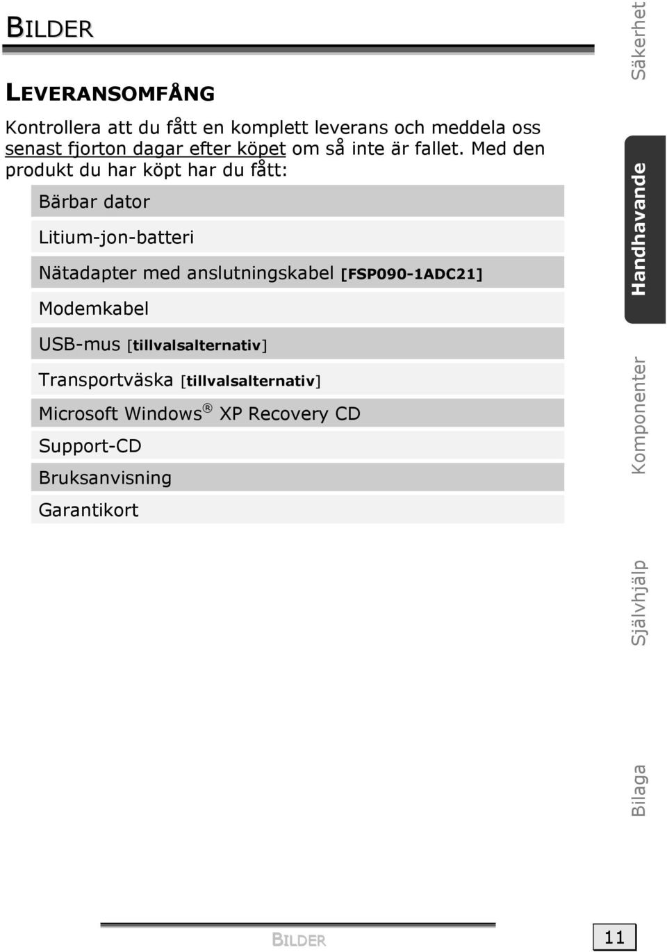 Med den produkt du har köpt har du fått: Bärbar dator Litium-jon-batteri Nätadapter med anslutningskabel