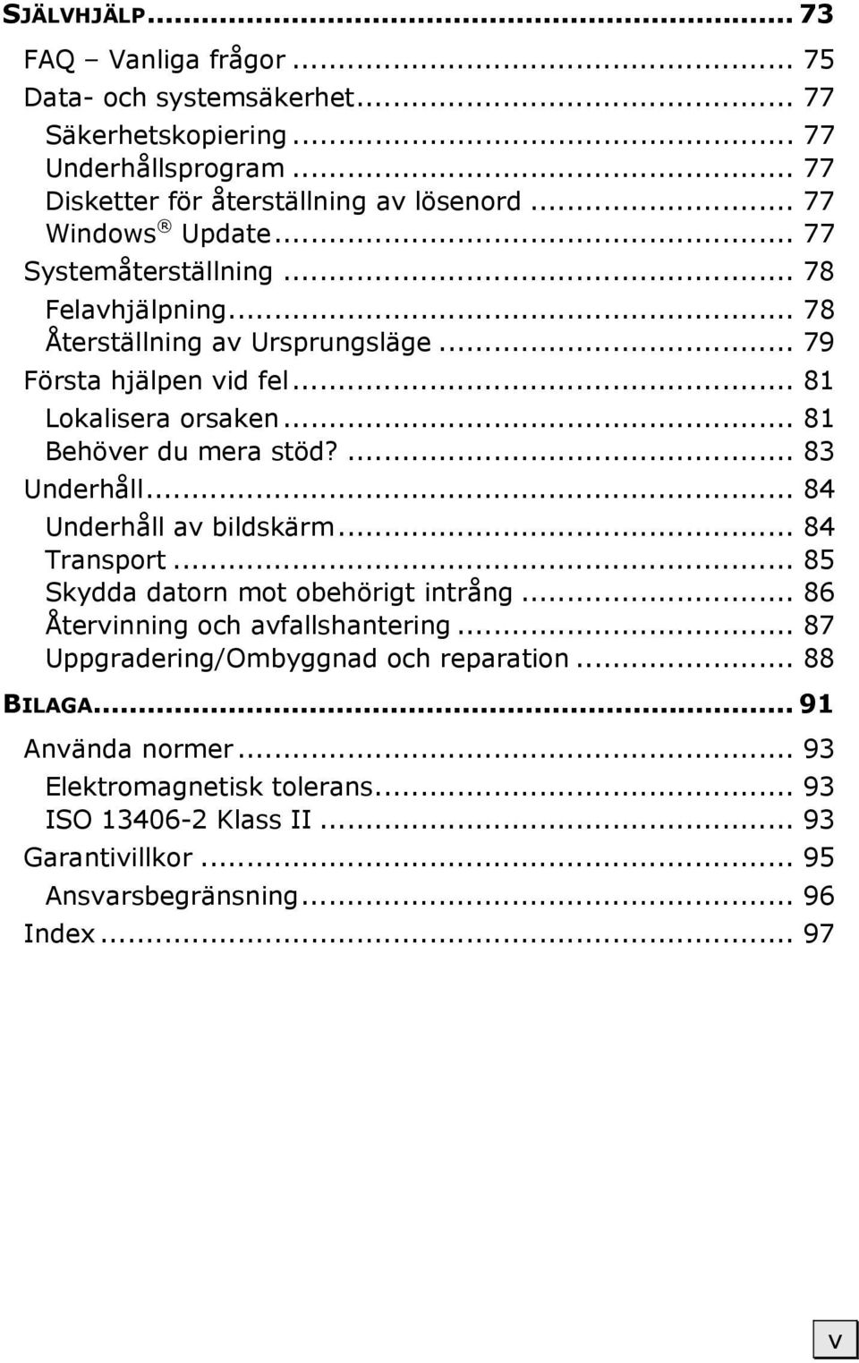 .. 81 Behöver du mera stöd?... 83 Underhåll... 84 Underhåll av bildskärm... 84 Transport... 85 Skydda datorn mot obehörigt intrång... 86 Återvinning och avfallshantering.