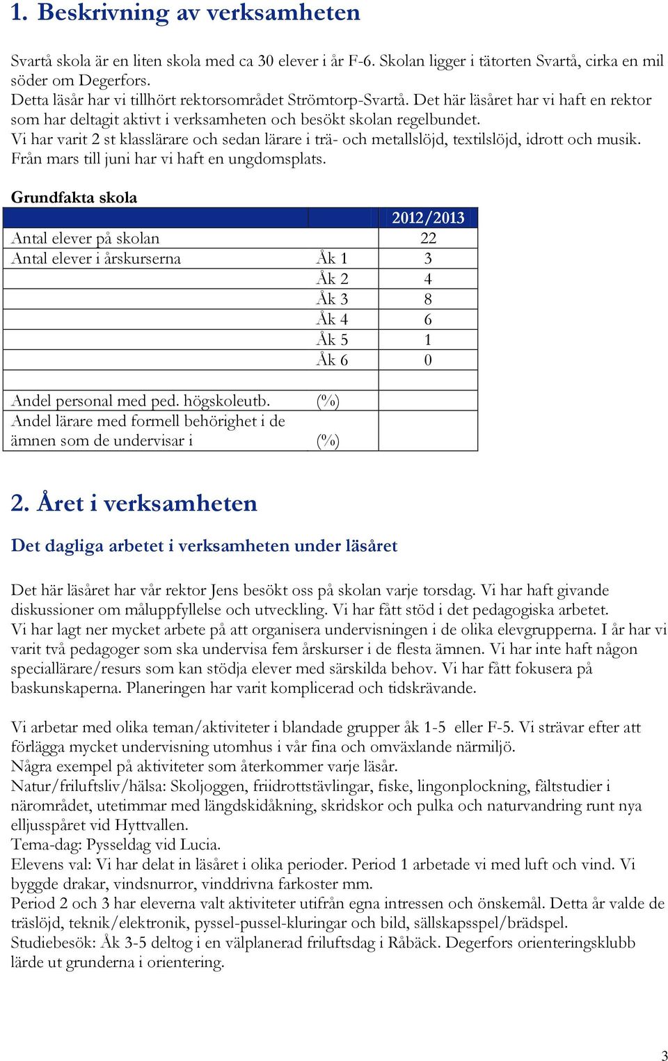 Vi har varit 2 st klasslärare och sedan lärare i trä- och metlöjd, textilslöjd, idrott och musik. Från mars till juni har vi haft en ungdomsplats.