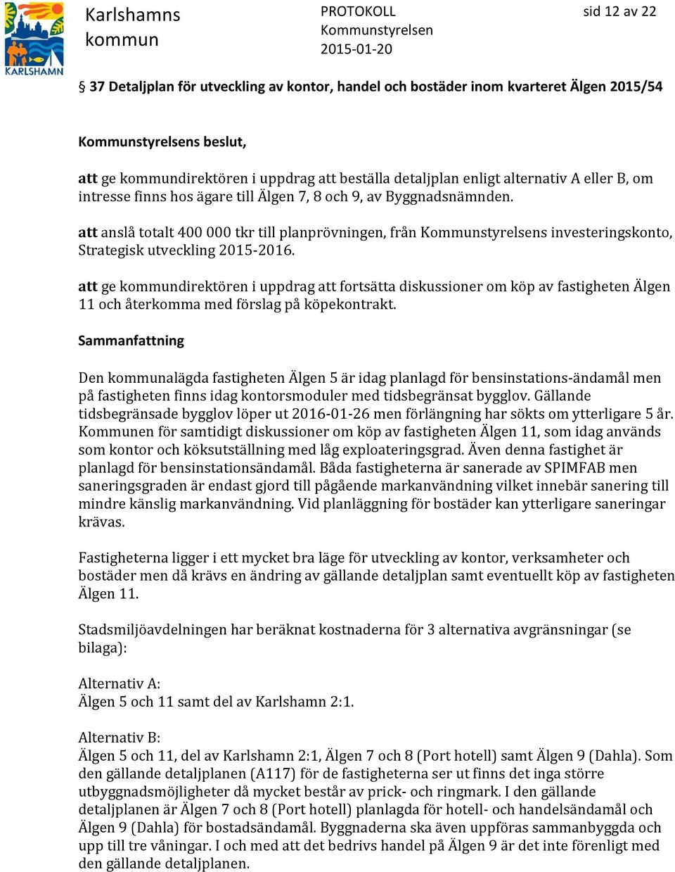 att ge direktören i uppdrag att fortsätta diskussioner om köp av fastigheten Älgen 11 och återkomma med förslag på köpekontrakt.