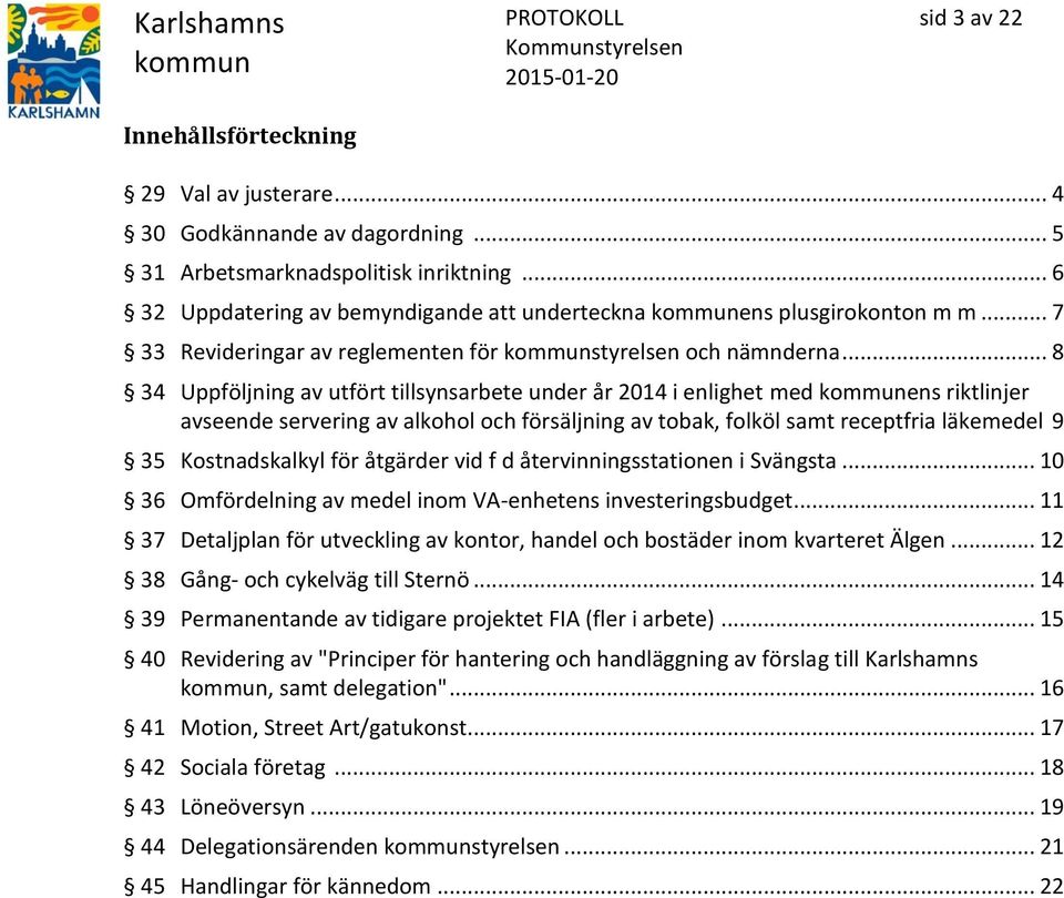 .. 8 34 Uppföljning av utfört tillsynsarbete under år 2014 i enlighet med ens riktlinjer avseende servering av alkohol och försäljning av tobak, folköl samt receptfria läkemedel 9 35 Kostnadskalkyl