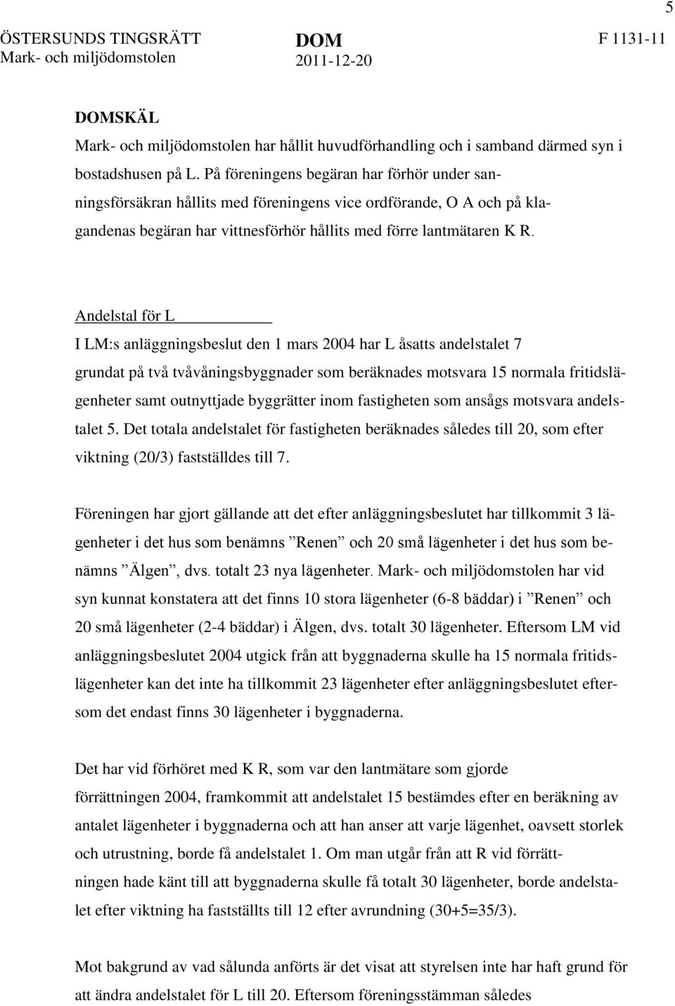 Andelstal för L I LM:s anläggningsbeslut den 1 mars 2004 har L åsatts andelstalet 7 grundat på två tvåvåningsbyggnader som beräknades motsvara 15 normala fritidslägenheter samt outnyttjade byggrätter