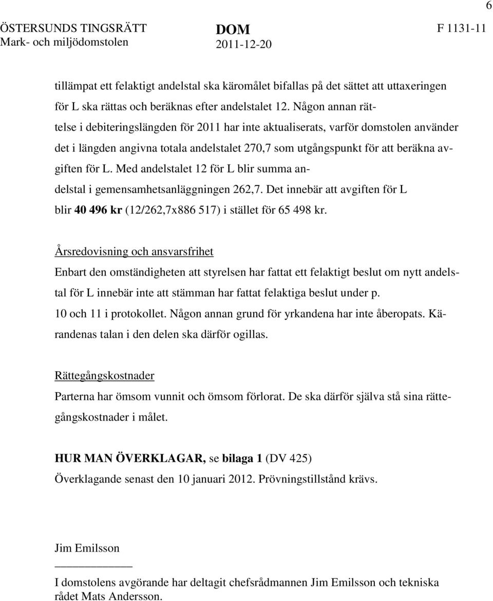 Med andelstalet 12 för L blir summa andelstal i gemensamhetsanläggningen 262,7. Det innebär att avgiften för L blir 40 496 kr (12/262,7x886 517) i stället för 65 498 kr.