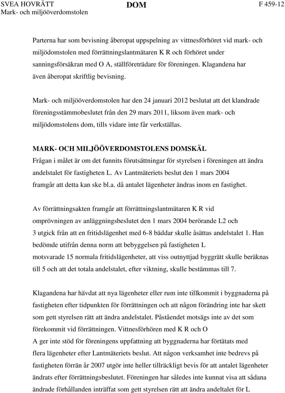 Mark- och miljööverdomstolen har den 24 januari 2012 beslutat att det klandrade föreningsstämmobeslutet från den 29 mars 2011, liksom även mark- och miljödomstolens dom, tills vidare inte får