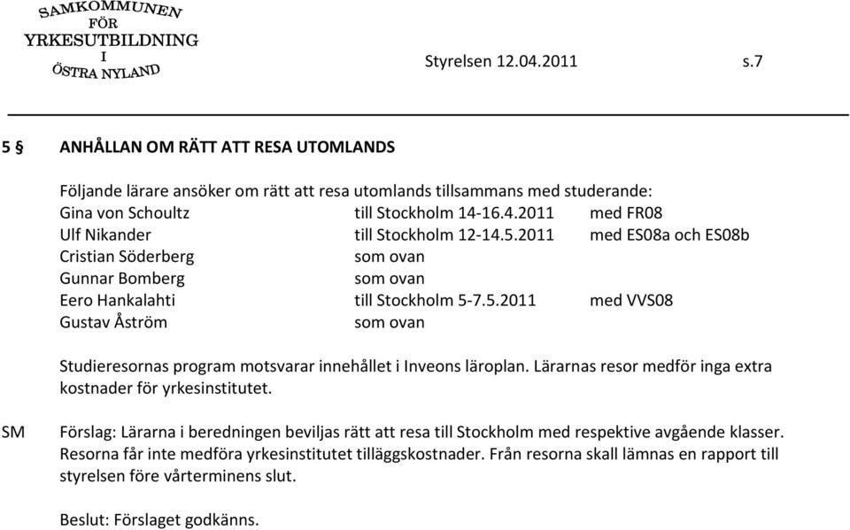 Lärarnas resor medför inga extra kostnader för yrkesinstitutet. Förslag: Lärarna i beredningen beviljas rätt att resa till Stockholm med respektive avgående klasser.