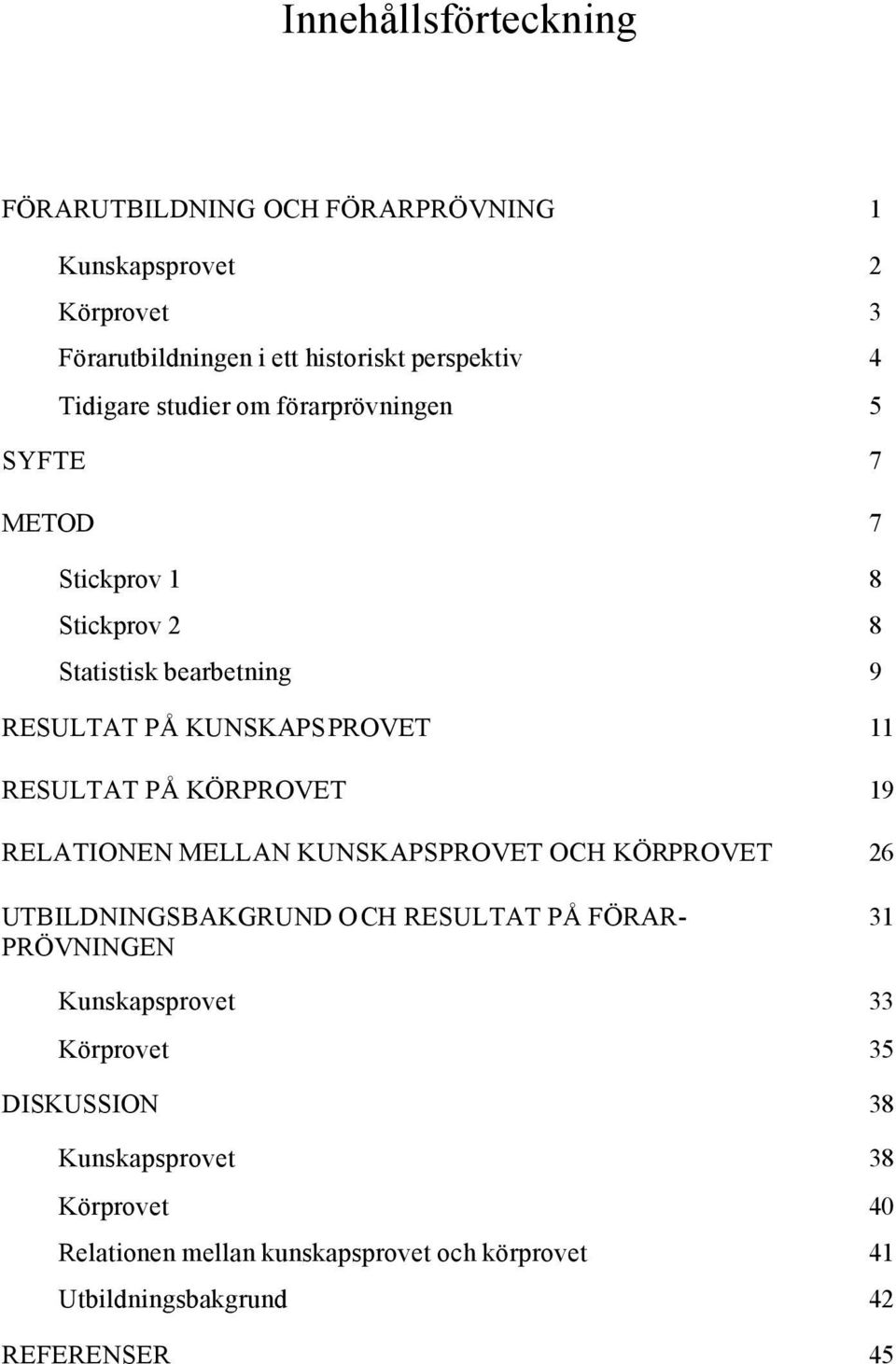 RESULTAT PÅ KÖRPROVET 19 RELATIONEN MELLAN KUNSKAPSPROVET OCH KÖRPROVET 26 UTBILDNINGSBAKGRUND OCH RESULTAT PÅ FÖRAR- 31 PRÖVNINGEN