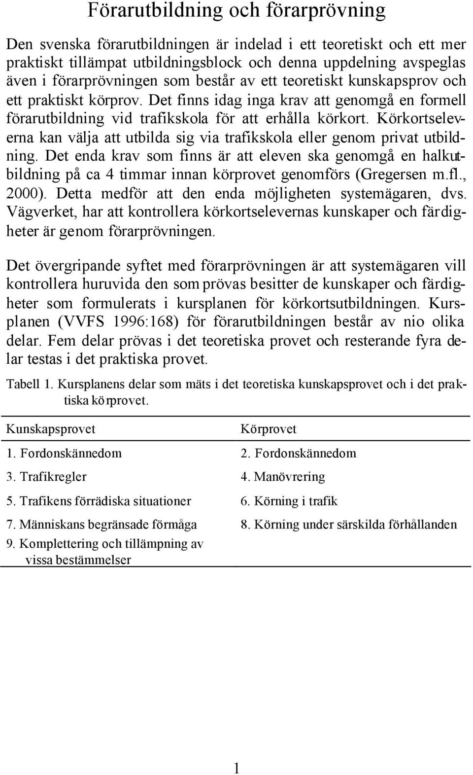 Körkortseleverna kan välja att utbilda sig via trafikskola eller genom privat utbildning.