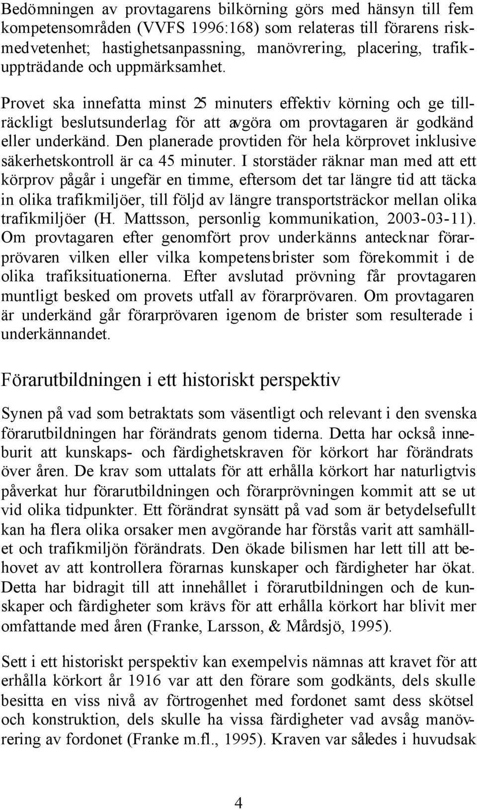 Den planerade provtiden för hela körprovet inklusive säkerhetskontroll är ca 45 minuter.