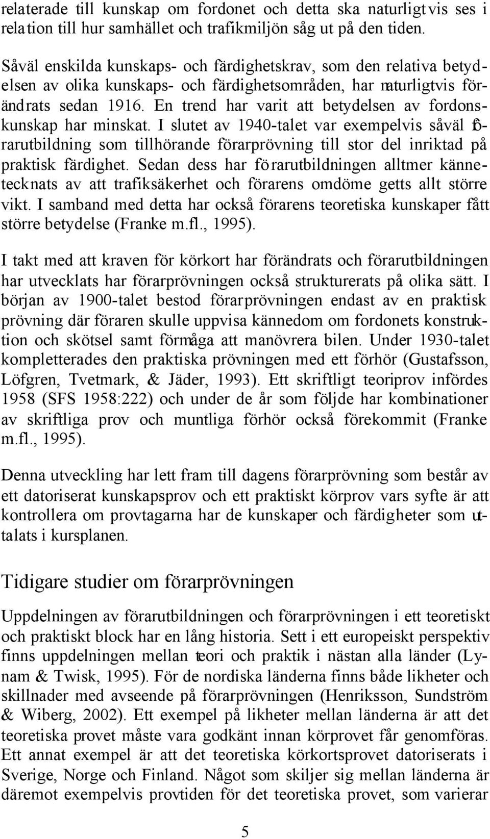 En trend har varit att betydelsen av fordonskunskap har minskat. I slutet av 1940-talet var exempelvis såväl förarutbildning som tillhörande förarprövning till stor del inriktad på praktisk färdighet.