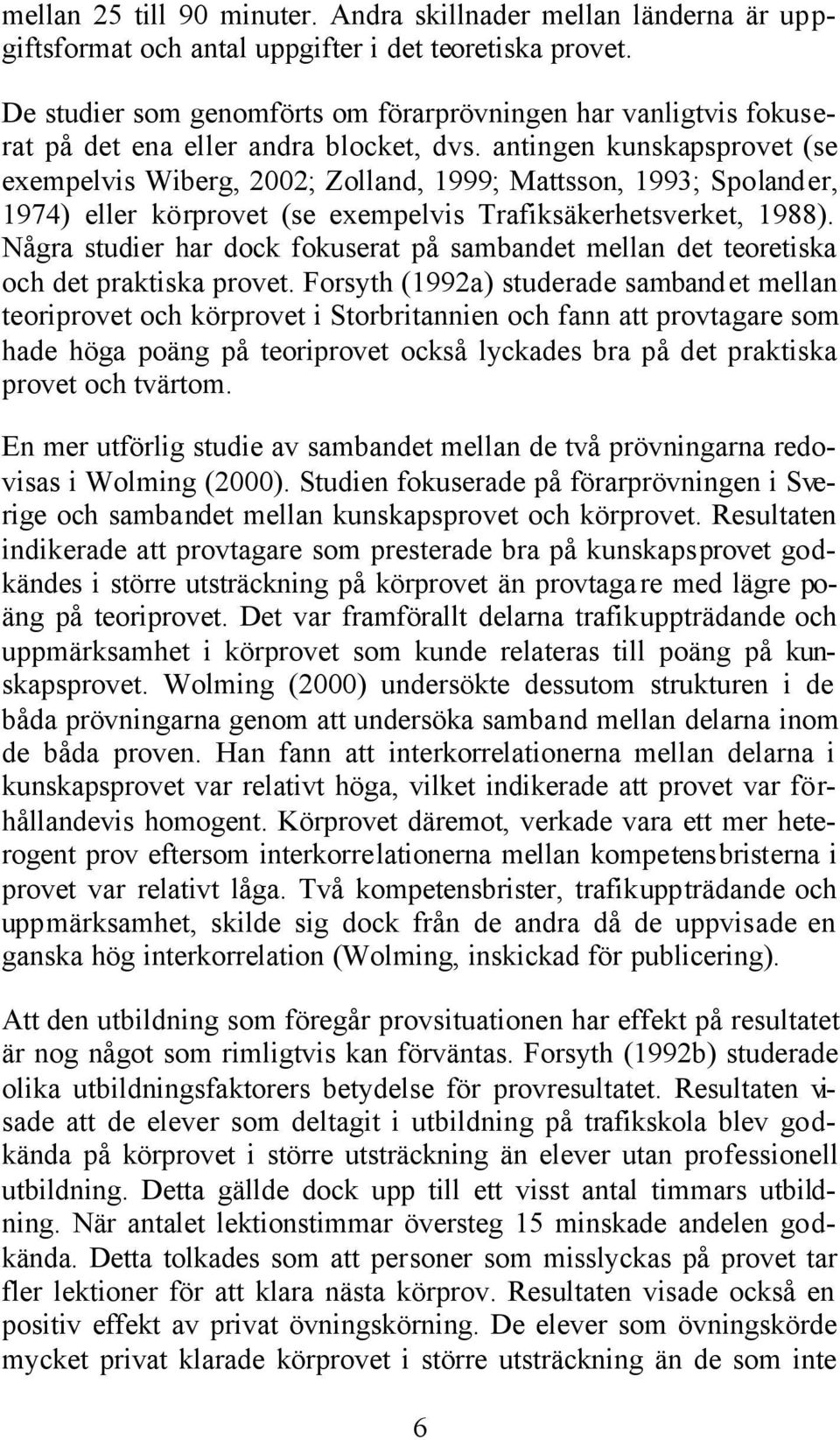 antingen kunskapsprovet (se exempelvis Wiberg, 2002; Zolland, 1999; Mattsson, 1993; Spolander, 1974) eller körprovet (se exempelvis Trafiksäkerhetsverket, 1988).