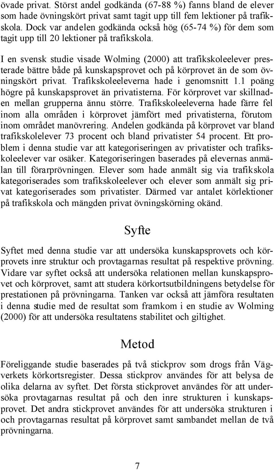 I en svensk studie visade Wolming (2000) att trafikskoleelever presterade bättre både på kunskapsprovet och på körprovet än de som övningskört privat. Trafikskoleeleverna hade i genomsnitt 1.