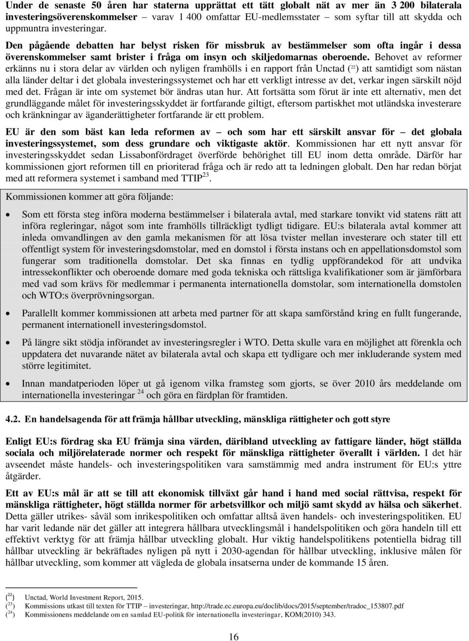 Behovet av reformer erkänns nu i stora delar av världen och nyligen framhölls i en rapport från Unctad ( 22 ) att samtidigt som nästan alla länder deltar i det globala investeringssystemet och har