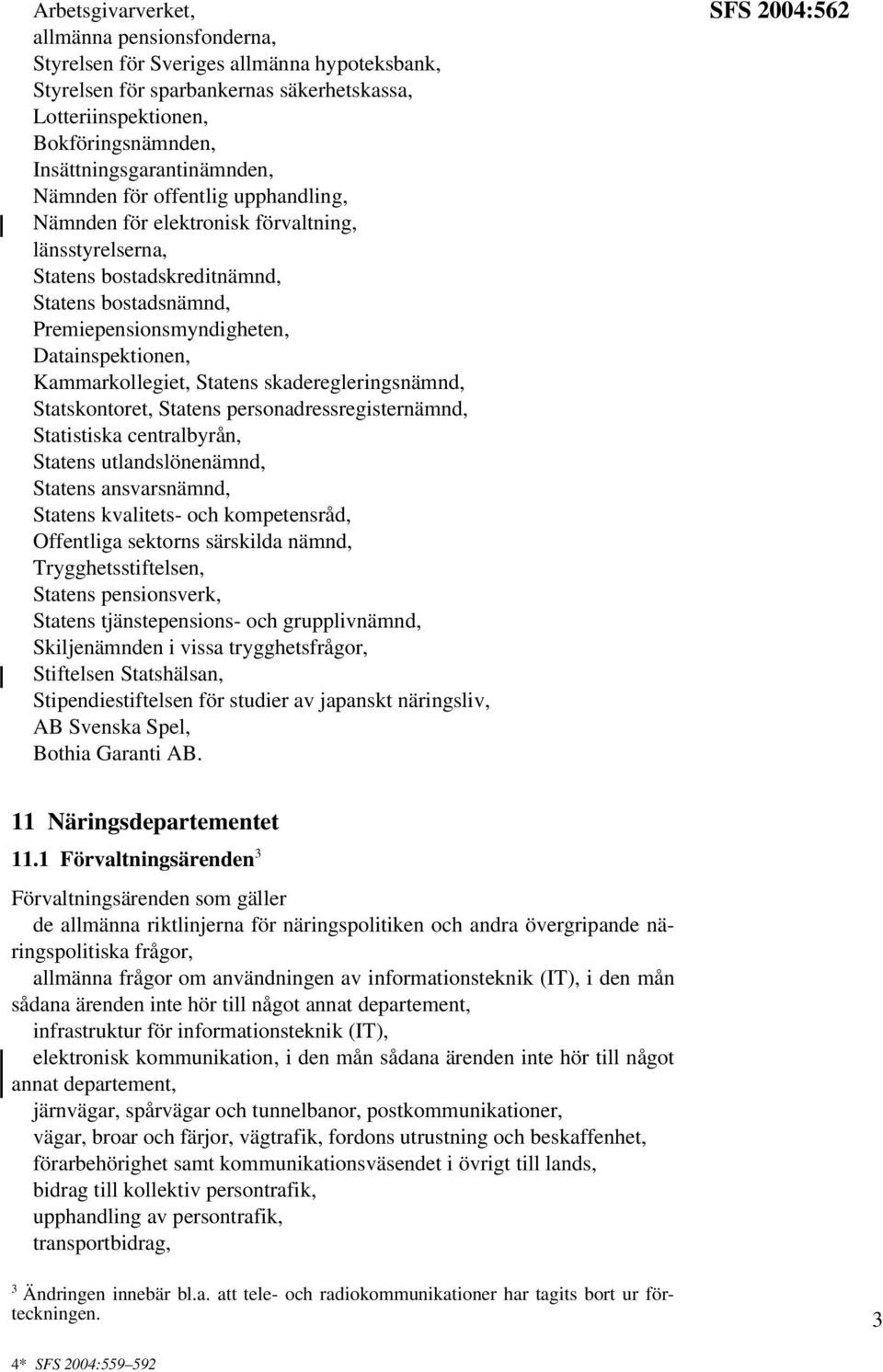 Datainspektionen, Kammarkollegiet, Statens skaderegleringsnämnd, Statskontoret, Statens personadressregisternämnd, Statistiska centralbyrån, Statens utlandslönenämnd, Statens ansvarsnämnd, Statens