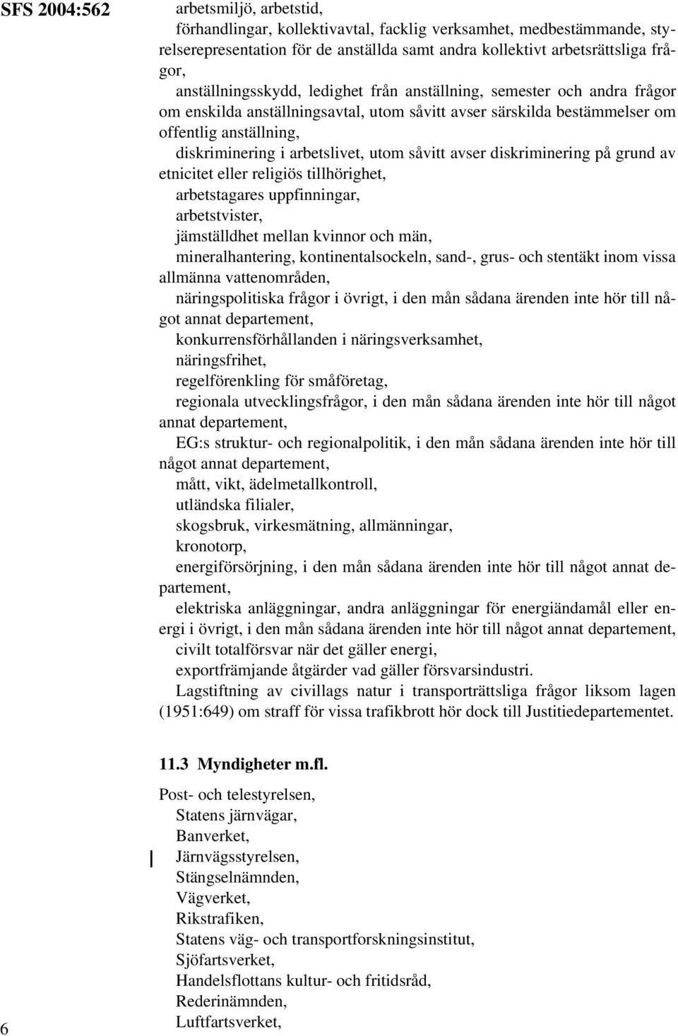 utom såvitt avser diskriminering på grund av etnicitet eller religiös tillhörighet, arbetstagares uppfinningar, arbetstvister, jämställdhet mellan kvinnor och män, mineralhantering,