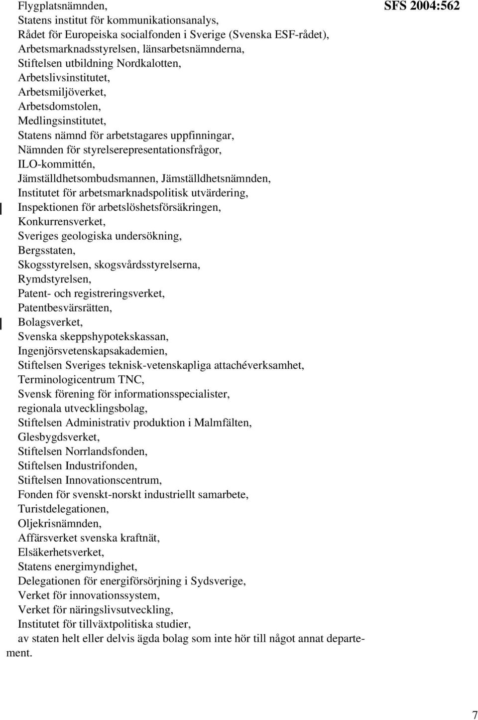 Jämställdhetsombudsmannen, Jämställdhetsnämnden, Institutet för arbetsmarknadspolitisk utvärdering, Inspektionen för arbetslöshetsförsäkringen, Konkurrensverket, Sveriges geologiska undersökning,